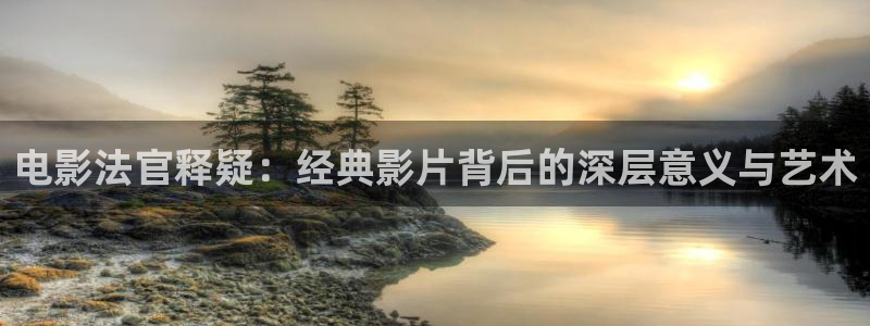 妈妈的闺蜜神马影院：电影法官释疑：经典影片背后的深层意义与艺术