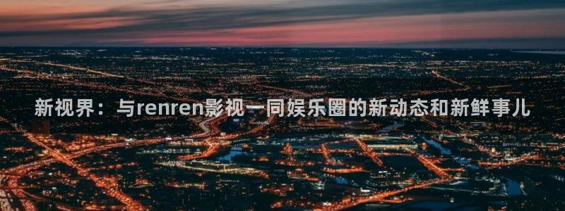 老子神马影院在线：新视界：与renren影视一同娱乐圈的新动态和新鲜事儿