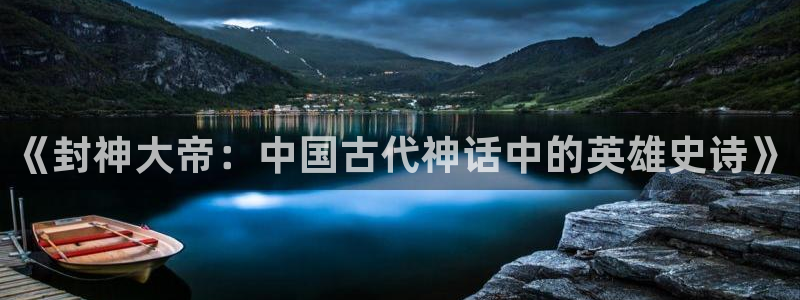八戒八戒神马影院www动漫：《封神大帝：中国古代神话中的英雄史诗》