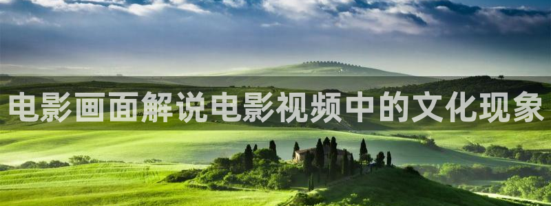 神马影院网址：电影画面解说电影视频中的文化现象